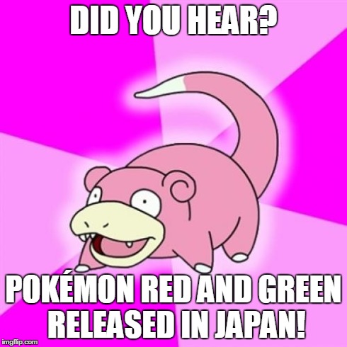 Slowpoke Meme | DID YOU HEAR? POKÃ‰MON RED AND GREEN RELEASED IN JAPAN! | image tagged in memes,slowpoke | made w/ Imgflip meme maker