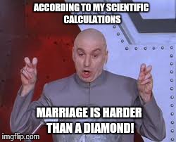 Dr Evil Laser Meme | ACCORDING TO MY SCIENTIFIC CALCULATIONS MARRIAGE IS HARDER THAN A DIAMOND! | image tagged in memes,dr evil laser | made w/ Imgflip meme maker