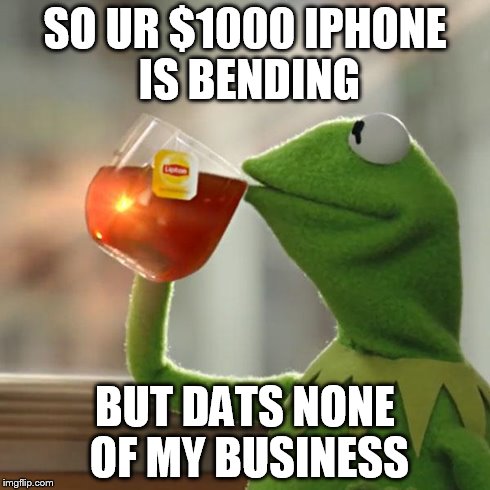But That's None Of My Business Meme | SO UR $1000 IPHONE IS BENDING BUT DATS NONE OF MY BUSINESS | image tagged in memes,but thats none of my business,kermit the frog | made w/ Imgflip meme maker