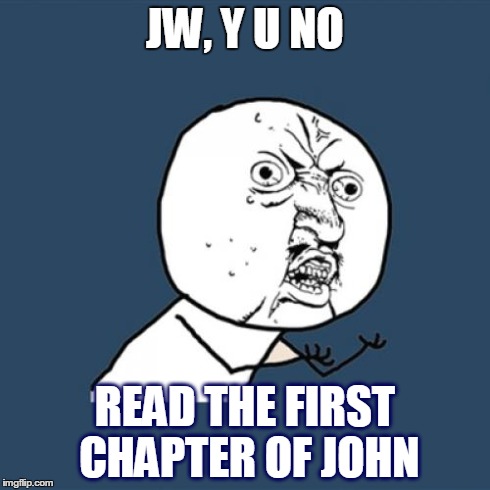 Y U No Meme | JW, Y U NO READ THE FIRST CHAPTER OF JOHN | image tagged in memes,y u no | made w/ Imgflip meme maker