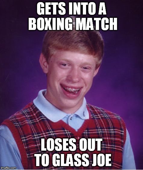 Bad Luck Brian Meme | GETS INTO A BOXING MATCH LOSES OUT TO GLASS JOE | image tagged in memes,bad luck brian | made w/ Imgflip meme maker