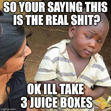 Kids dealing  | SO YOUR SAYING THIS IS THE REAL SHIT? OK ILL TAKE 3 JUICE BOXES | image tagged in memes,third world skeptical kid | made w/ Imgflip meme maker