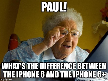 Grandma Finds The Internet Meme | PAUL! WHAT'S THE DIFFERENCE BETWEEN THE IPHONE 6 AND THE IPHONE 6+ | image tagged in memes,grandma finds the internet | made w/ Imgflip meme maker