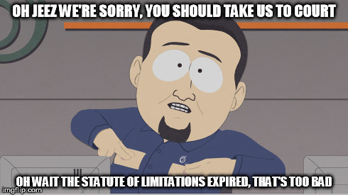 OH JEEZ WE'RE SORRY, YOU SHOULD TAKE US TO COURT OH WAIT THE STATUTE OF LIMITATIONS EXPIRED, THAT'S TOO BAD | made w/ Imgflip meme maker