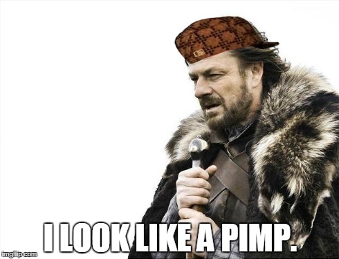 Brace Yourselves X is Coming | I LOOK LIKE A PIMP. | image tagged in memes,brace yourselves x is coming,scumbag | made w/ Imgflip meme maker