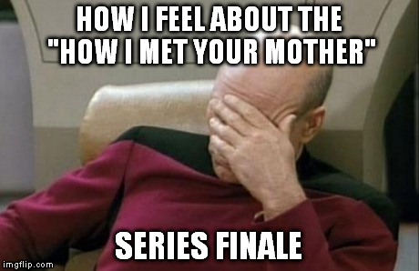 Captain Picard Facepalm | HOW I FEEL ABOUT THE "HOW I MET YOUR MOTHER" SERIES FINALE | image tagged in memes,captain picard facepalm | made w/ Imgflip meme maker