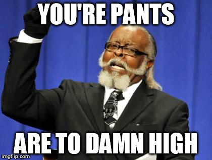 Too Damn High Meme | YOU'RE PANTS ARE TO DAMN HIGH | image tagged in memes,too damn high | made w/ Imgflip meme maker
