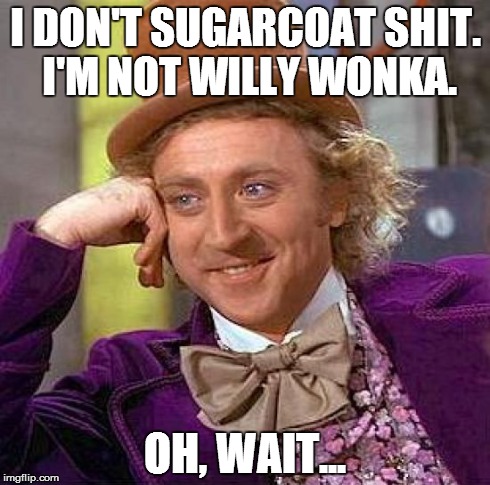 Creepy Condescending Wonka | I DON'T SUGARCOAT SHIT. I'M NOT WILLY WONKA. OH, WAIT... | image tagged in memes,creepy condescending wonka,nsfw | made w/ Imgflip meme maker