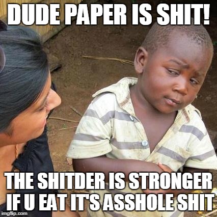 Third World Skeptical Kid Meme | DUDE PAPER IS SHIT! THE SHITDER IS STRONGER IF U EAT IT'S ASSHOLE SHIT | image tagged in memes,third world skeptical kid | made w/ Imgflip meme maker