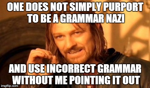 One Does Not Simply Meme | ONE DOES NOT SIMPLY PURPORT TO BE A GRAMMAR NAZI AND USE INCORRECT GRAMMAR WITHOUT ME POINTING IT OUT | image tagged in memes,one does not simply | made w/ Imgflip meme maker