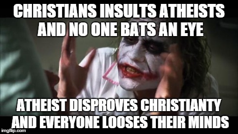 And everybody loses their minds | CHRISTIANS INSULTS ATHEISTS AND NO ONE BATS AN EYE ATHEIST DISPROVES CHRISTIANTY AND EVERYONE LOOSES THEIR MINDS | image tagged in memes,and everybody loses their minds | made w/ Imgflip meme maker