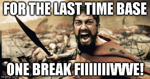 Sparta Leonidas | FOR THE LAST TIME BASE ONE BREAK FIIIIIIIVVVE! | image tagged in memes,sparta leonidas | made w/ Imgflip meme maker