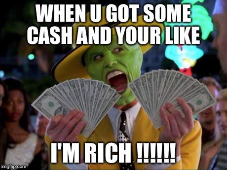 Money Money Meme | WHEN U GOT SOME CASH AND YOUR LIKE I'M RICH !!!!!! | image tagged in memes,money money | made w/ Imgflip meme maker