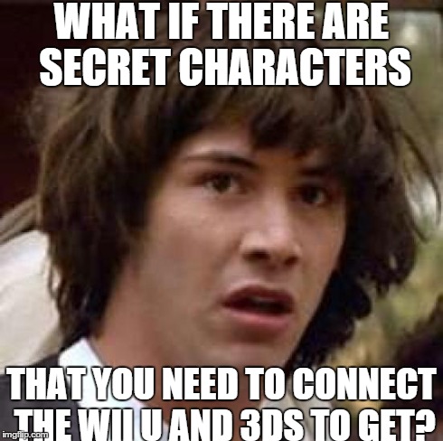 Serious, I think this will happen in Smash | WHAT IF THERE ARE SECRET CHARACTERS THAT YOU NEED TO CONNECT THE WII U AND 3DS TO GET? | image tagged in memes,conspiracy keanu | made w/ Imgflip meme maker