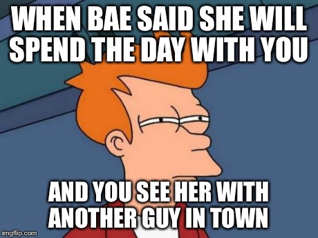 Futurama Fry | WHEN BAE SAID SHE WILL SPEND THE DAY WITH YOU AND YOU SEE HER WITH ANOTHER GUY IN TOWN | image tagged in memes,futurama fry | made w/ Imgflip meme maker