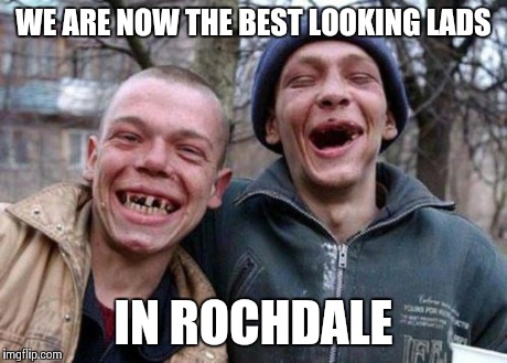 Ugly Twins Meme | WE ARE NOW THE BEST LOOKING LADS IN ROCHDALE | image tagged in memes,ugly twins | made w/ Imgflip meme maker