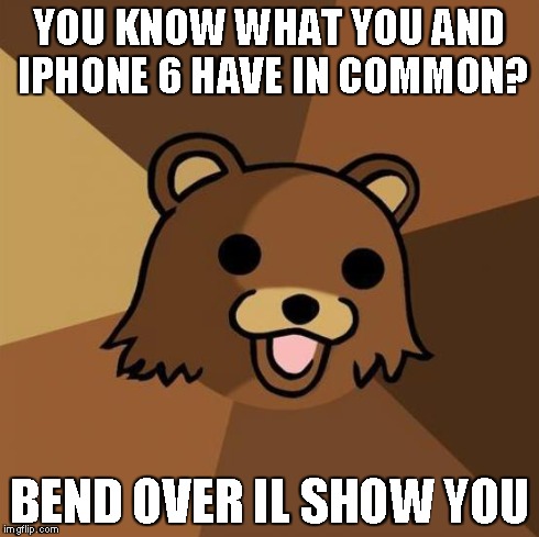 Pedobear Meme | YOU KNOW WHAT YOU AND IPHONE 6 HAVE IN COMMON? BEND OVER IL SHOW YOU | image tagged in memes,pedobear | made w/ Imgflip meme maker