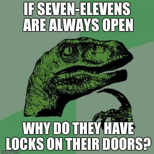 Philosoraptor | IF SEVEN-ELEVENS ARE ALWAYS OPEN WHY DO THEY HAVE LOCKS ON THEIR DOORS? | image tagged in memes,philosoraptor | made w/ Imgflip meme maker