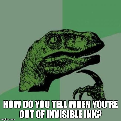 Philosoraptor | HOW DO YOU TELL WHEN YOU'RE OUT OF INVISIBLE INK? | image tagged in memes,philosoraptor | made w/ Imgflip meme maker