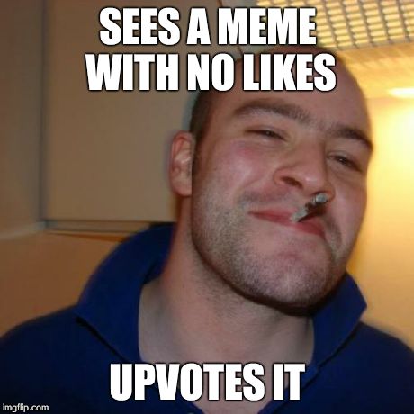 Thanks, people who do this! | SEES A MEME WITH NO LIKES UPVOTES IT | image tagged in memes,good guy greg,thanks | made w/ Imgflip meme maker
