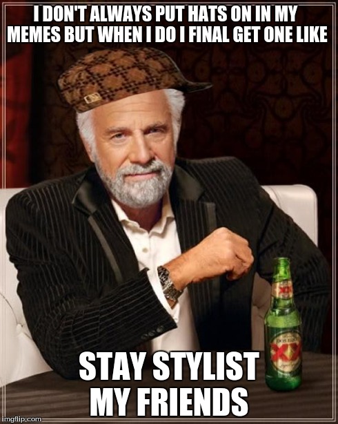 The Most Interesting Man In The World Meme | I DON'T ALWAYS PUT HATS ON IN MY MEMES BUT WHEN I DO I FINAL GET ONE LIKE STAY STYLIST MY FRIENDS | image tagged in memes,the most interesting man in the world,scumbag | made w/ Imgflip meme maker