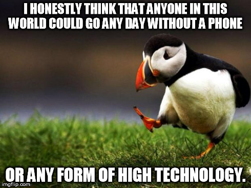 To the freaking spoiled little kids in the world!!! | I HONESTLY THINK THAT ANYONE IN THIS WORLD COULD GO ANY DAY WITHOUT A PHONE OR ANY FORM OF HIGH TECHNOLOGY. | image tagged in memes,unpopular opinion puffin | made w/ Imgflip meme maker