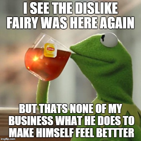 But That's None Of My Business | I SEE THE DISLIKE FAIRY WAS HERE AGAIN BUT THATS NONE OF MY BUSINESS WHAT HE DOES TO MAKE HIMSELF FEEL BETTTER | image tagged in memes,but thats none of my business,kermit the frog | made w/ Imgflip meme maker
