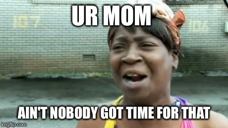 Ain't Nobody Got Time For That | UR MOM AIN'T NOBODY GOT TIME FOR THAT | image tagged in memes,aint nobody got time for that | made w/ Imgflip meme maker