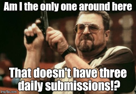 Am I The Only One Around Here | Am I the only one around here That doesn't have three daily submissions!? | image tagged in memes,am i the only one around here | made w/ Imgflip meme maker