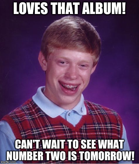 Bad Luck Brian | LOVES THAT ALBUM! CAN'T WAIT TO SEE WHAT NUMBER TWO IS TOMORROW! | image tagged in memes,bad luck brian | made w/ Imgflip meme maker