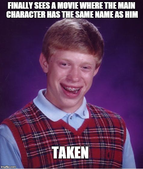 Bad Luck Brian | FINALLY SEES A MOVIE WHERE THE MAIN CHARACTER HAS THE SAME NAME AS HIM TAKEN | image tagged in memes,bad luck brian | made w/ Imgflip meme maker