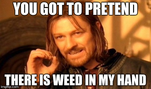 One Does Not Simply | YOU GOT TO PRETEND THERE IS WEED IN MY HAND | image tagged in memes,one does not simply | made w/ Imgflip meme maker