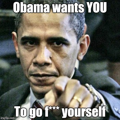 Pissed Off Obama | Obama wants YOU To go f*** yourself | image tagged in memes,pissed off obama | made w/ Imgflip meme maker