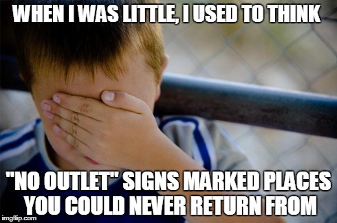 Confession Kid | WHEN I WAS LITTLE, I USED TO THINK "NO OUTLET" SIGNS MARKED PLACES YOU COULD NEVER RETURN FROM | image tagged in memes,confession kid | made w/ Imgflip meme maker