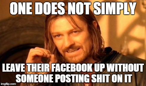 Dont forget to sign out of facebook..lolmost of the time you end up turning gay | ONE DOES NOT SIMPLY LEAVE THEIR FACEBOOK UP WITHOUT SOMEONE POSTING SHIT ON IT | image tagged in memes,one does not simply,facebook,funny,signout | made w/ Imgflip meme maker