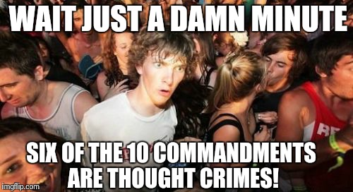 Thought crimes | WAIT JUST A DAMN MINUTE SIX OF THE 10 COMMANDMENTS ARE THOUGHT CRIMES! | image tagged in memes,sudden clarity clarence,religion,anti-religion | made w/ Imgflip meme maker
