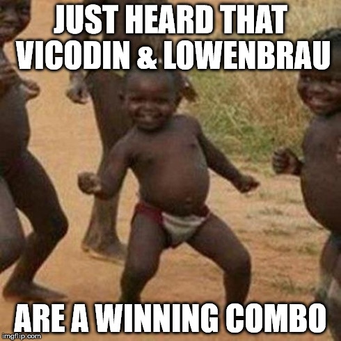 Third World Success Kid Meme | JUST HEARD THAT VICODIN & LOWENBRAU ARE A WINNING COMBO | image tagged in memes,third world success kid | made w/ Imgflip meme maker