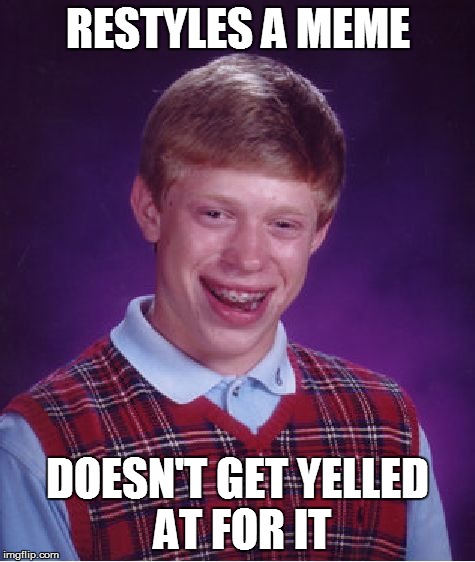Good Luck Brian | RESTYLES A MEME DOESN'T GET YELLED AT FOR IT | image tagged in memes,bad luck brian,inception,memeception,good luck brian | made w/ Imgflip meme maker