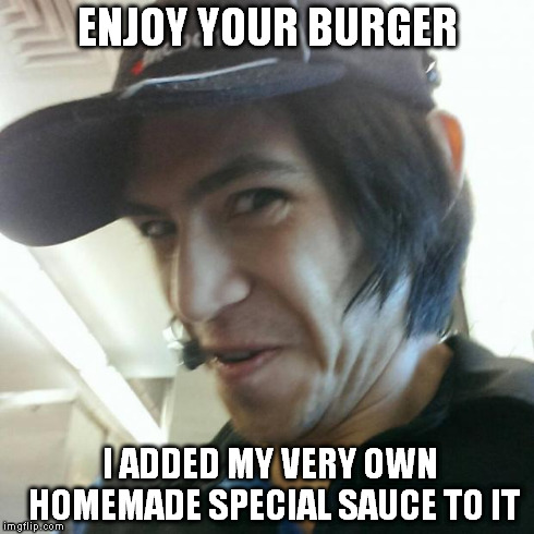 Creepy McDonald's Worker | ENJOY YOUR BURGER I ADDED MY VERY OWN    HOMEMADE SPECIAL SAUCE TO IT | image tagged in creepy mcdonald's worker | made w/ Imgflip meme maker