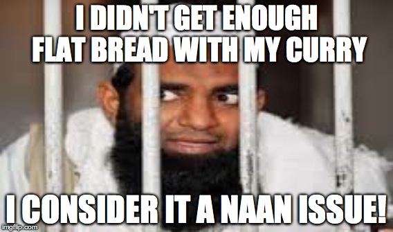 I DIDN'T GET ENOUGH FLAT BREAD WITH MY CURRY I CONSIDER IT A NAAN ISSUE! | made w/ Imgflip meme maker