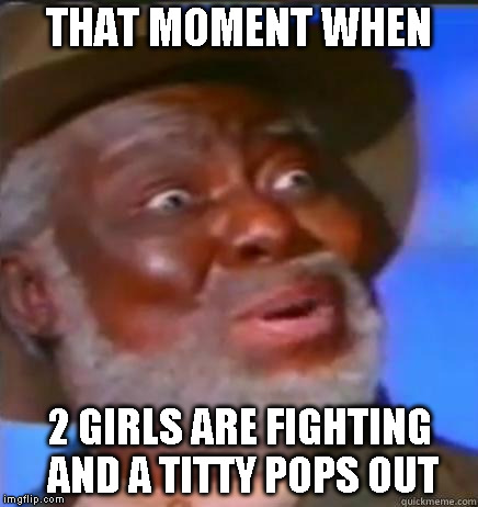 Suprised Black Guy | THAT MOMENT WHEN 2 GIRLS ARE FIGHTING AND A TITTY POPS OUT | image tagged in suprised black guy | made w/ Imgflip meme maker