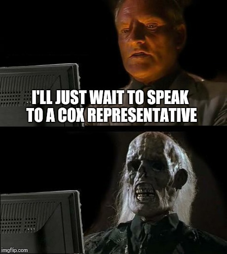 I'll Just Wait Here | I'LL JUST WAIT TO SPEAK TO A COX REPRESENTATIVE | image tagged in memes,ill just wait here | made w/ Imgflip meme maker