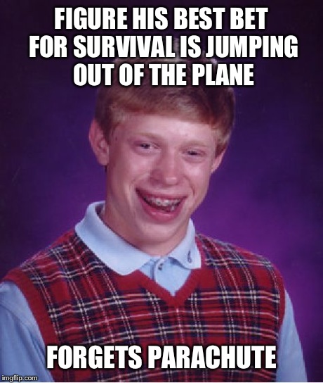 Bad Luck Brian Meme | FIGURE HIS BEST BET FOR SURVIVAL IS JUMPING OUT OF THE PLANE FORGETS PARACHUTE | image tagged in memes,bad luck brian | made w/ Imgflip meme maker