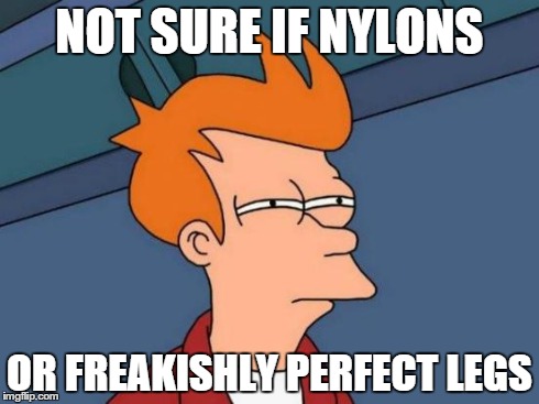 Futurama Fry | NOT SURE IF NYLONS OR FREAKISHLY PERFECT LEGS | image tagged in memes,futurama fry | made w/ Imgflip meme maker