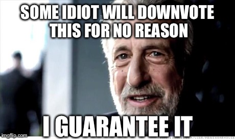 I Guarantee It | SOME IDIOT WILL DOWNVOTE THIS FOR NO REASON I GUARANTEE IT | image tagged in memes,i guarantee it,funny,downvote | made w/ Imgflip meme maker