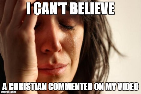 Christian Comment | I CAN'T BELIEVE A CHRISTIAN COMMENTED ON MY VIDEO | image tagged in memes,first world problems,christian,christians | made w/ Imgflip meme maker
