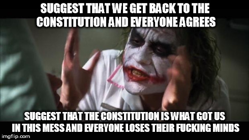 And everybody loses their minds Meme | SUGGEST THAT WE GET BACK TO THE CONSTITUTION AND EVERYONE AGREES SUGGEST THAT THE CONSTITUTION IS WHAT GOT US IN THIS MESS AND EVERYONE LOSE | image tagged in memes,and everybody loses their minds | made w/ Imgflip meme maker