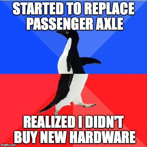 Socially Awkward Awesome Penguin Meme | STARTED TO REPLACE PASSENGER AXLE REALIZED I DIDN'T BUY NEW HARDWARE | image tagged in memes,socially awkward awesome penguin | made w/ Imgflip meme maker