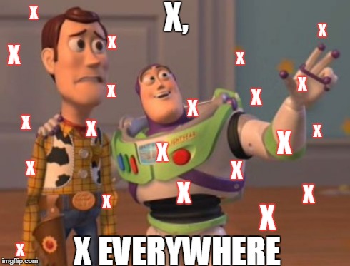 X, X Everywhere Meme - Imgflip