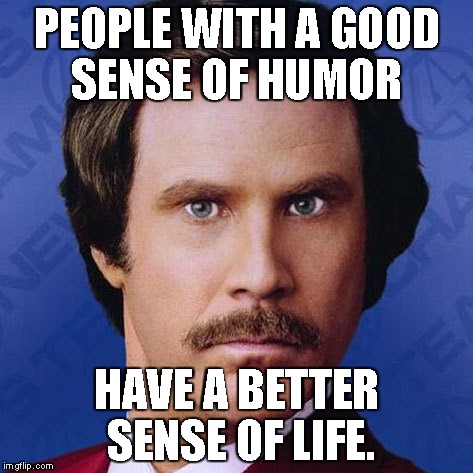 Ron Burgundy- People With Good sense of humor... | PEOPLE WITH A GOOD SENSE OF HUMOR HAVE A BETTER SENSE OF LIFE. | image tagged in ron burgundy,theanchorman,funny,meme | made w/ Imgflip meme maker